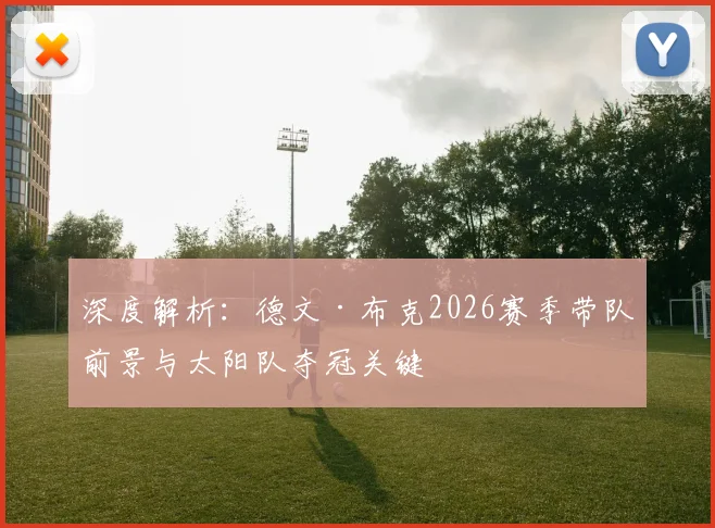 深度解析：德文·布克2026赛季带队前景与太阳队夺冠关键