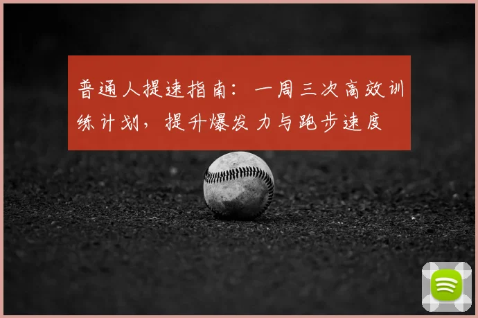 普通人提速指南：一周三次高效训练计划，提升爆发力与跑步速度