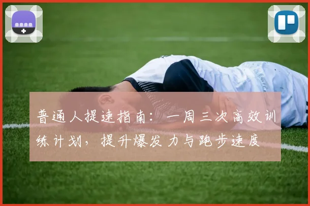 普通人提速指南：一周三次高效训练计划，提升爆发力与跑步速度